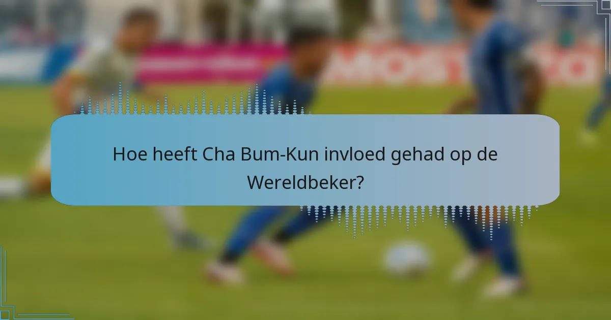 Hoe heeft Cha Bum-Kun invloed gehad op de Wereldbeker?