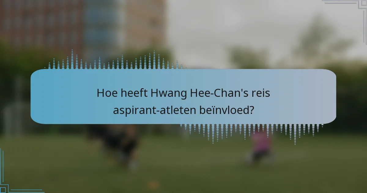 Hoe heeft Hwang Hee-Chan's reis aspirant-atleten beïnvloed?