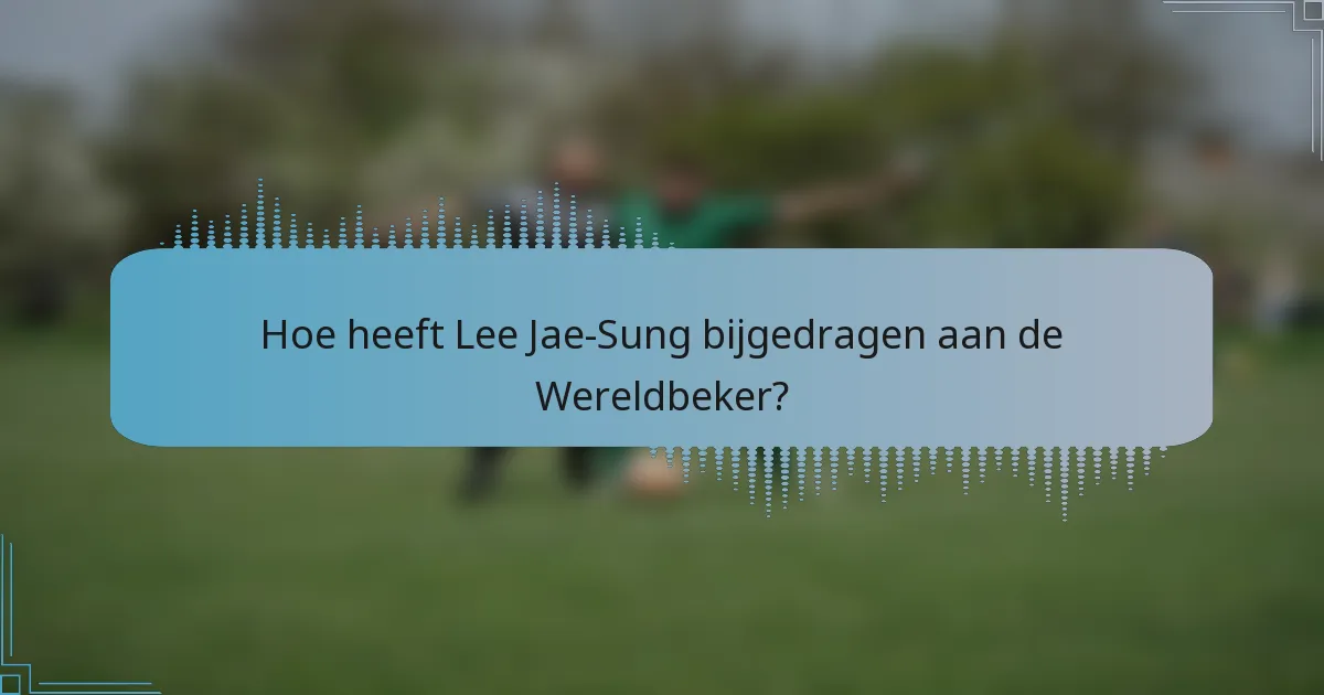 Hoe heeft Lee Jae-Sung bijgedragen aan de Wereldbeker?