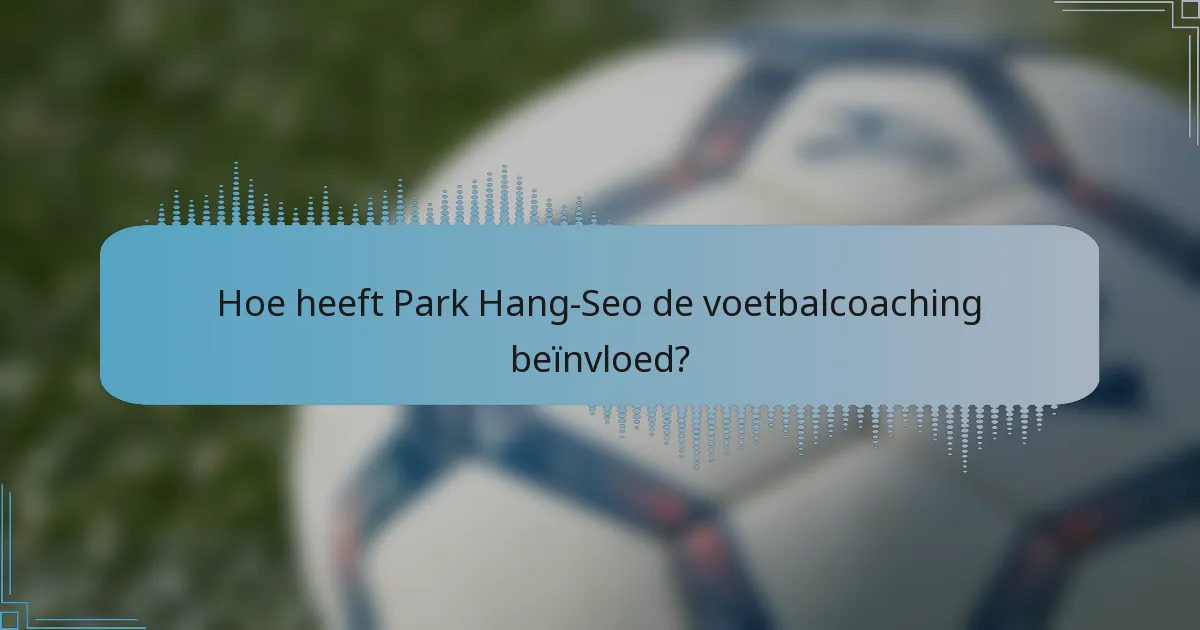Hoe heeft Park Hang-Seo de voetbalcoaching beïnvloed?