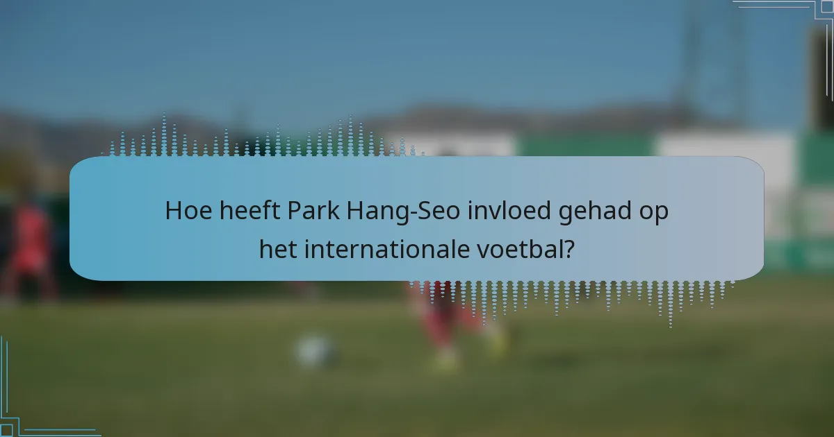 Hoe heeft Park Hang-Seo invloed gehad op het internationale voetbal?