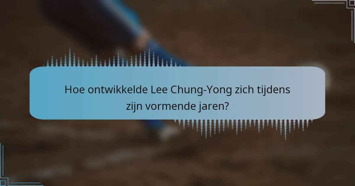 Hoe ontwikkelde Lee Chung-Yong zich tijdens zijn vormende jaren?