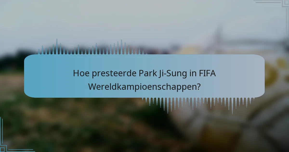 Hoe presteerde Park Ji-Sung in FIFA Wereldkampioenschappen?