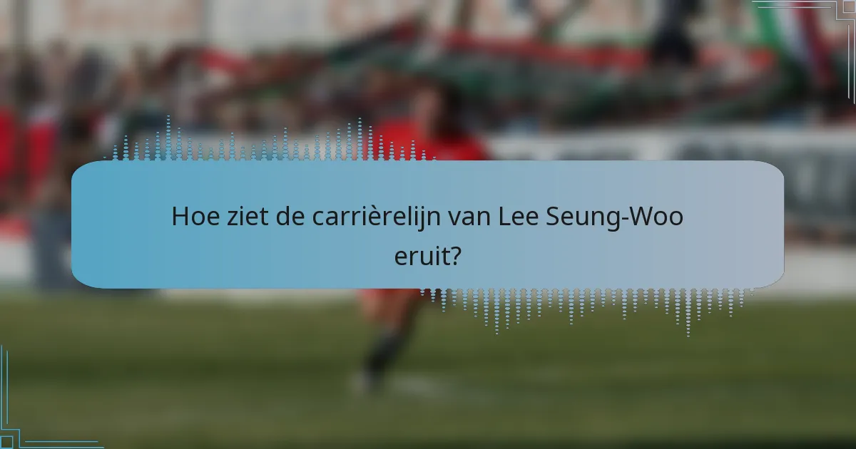 Hoe ziet de carrièrelijn van Lee Seung-Woo eruit?