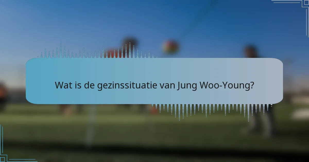Wat is de gezinssituatie van Jung Woo-Young?