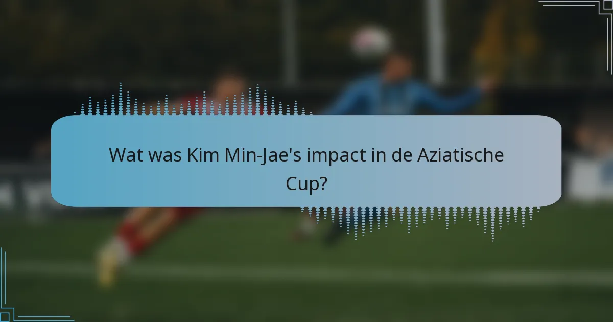 Wat was Kim Min-Jae's impact in de Aziatische Cup?