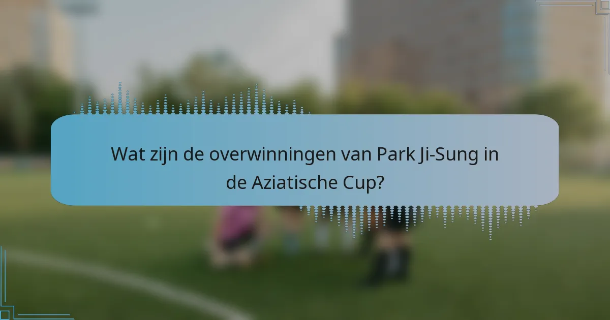 Wat zijn de overwinningen van Park Ji-Sung in de Aziatische Cup?