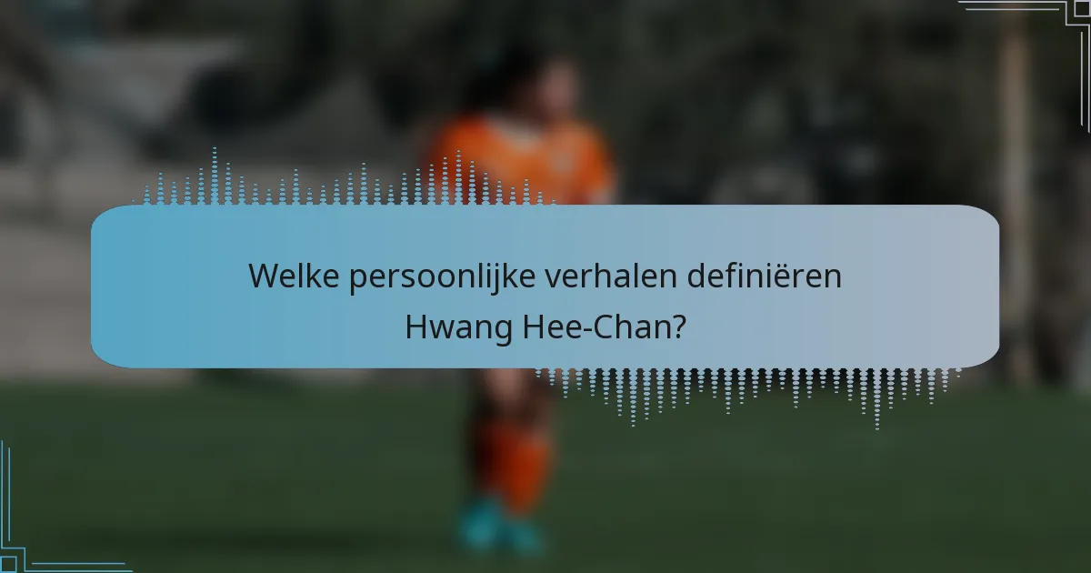 Welke persoonlijke verhalen definiëren Hwang Hee-Chan?