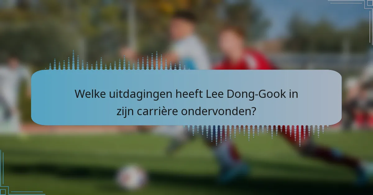 Welke uitdagingen heeft Lee Dong-Gook in zijn carrière ondervonden?