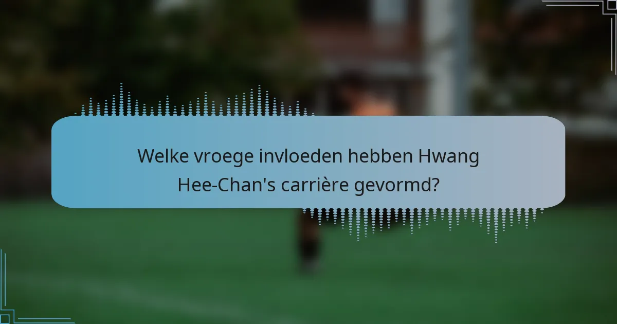Welke vroege invloeden hebben Hwang Hee-Chan's carrière gevormd?